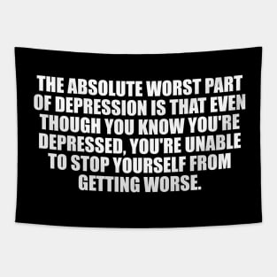 The Absolute Worst Part Of Depression Is That Even Though You Know You're Depressed, You're Unable To Stop Yourself From Getting Worse Tapestry