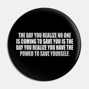 The day you realize no one is coming to save you is the day you realize you have the power to save yourself Pin