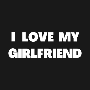 I LOVE MY GIRLFRIEND T-Shirt