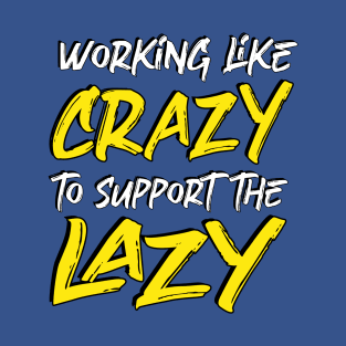 working like crazy to support the lazy T-Shirt