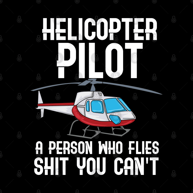 Helicopter Pilot - A person who flies shit you can't fly by Shirtbubble