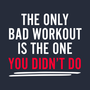 The Only Bad Workout Is The One You Don't Do T-Shirt