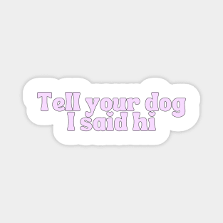 Tell Your Dog I Said Hi - Dog Quotes Magnet