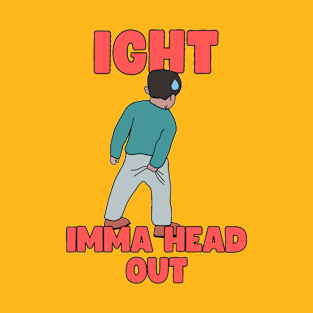 IGHT IMMA HEAD OUT T-Shirt