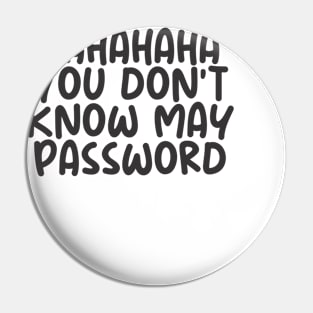 HAHAAHA YOU DONT KNOW MY PASWORD Pin