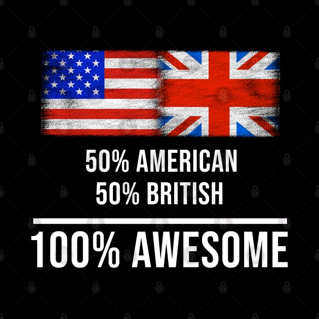 50% American 50% British 100% Awesome - Gift for English Scottish Welsh Or Irish Heritage From United Kingdom by Country Flags