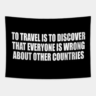To travel is to discover that everyone is wrong about other countries Tapestry