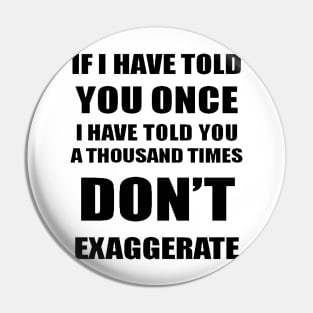 If I Have Told You A Thousand Times - Dont Exaggerate Fun Hyperbole Pin