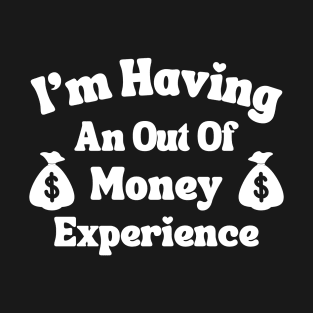 I'm Having An Out Of Money Experience Funny T-Shirt