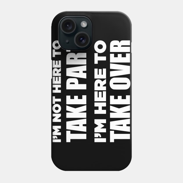 I'm Not Here To Take Part I'm Here To Take Over Phone Case by Jhonson30