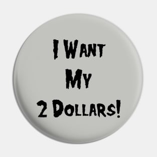 I Want My 2 Dollars! Pin