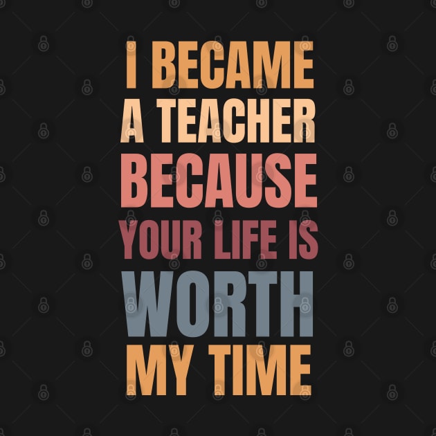 I Became A Teacher Because Your Life Is Worth My Time Fall Theme by Petalprints