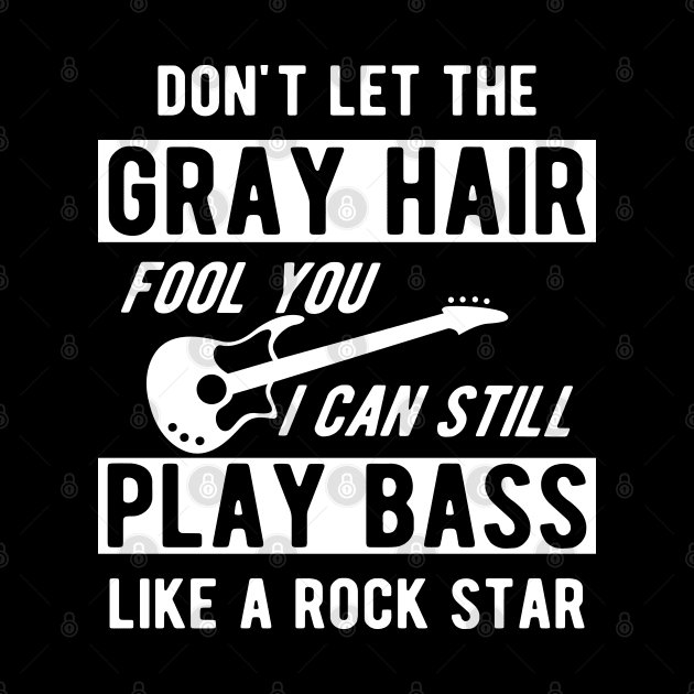 Bass Player - Don't let the gray hair fool you I can still play bass by KC Happy Shop