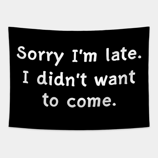 Sorry Im Late I Didnt Want To Come Sorry Im Late Tapestry Teepublic