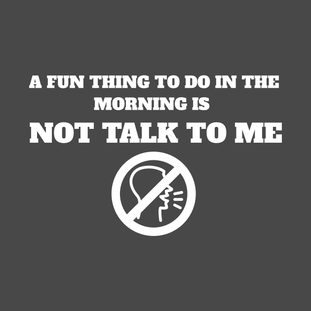 A Fun Thing To Do In The Morning Is Not Talk To Me by MariaB