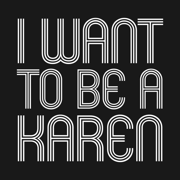 I WANT TO BE A KAREN by SquareClub