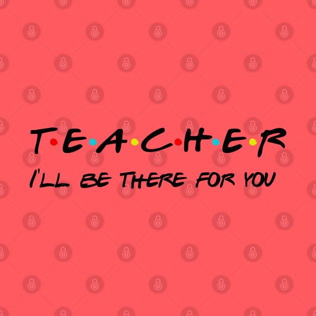 Teacher I'll Be There For You Gifts for Teachers School Teacher by Daimon