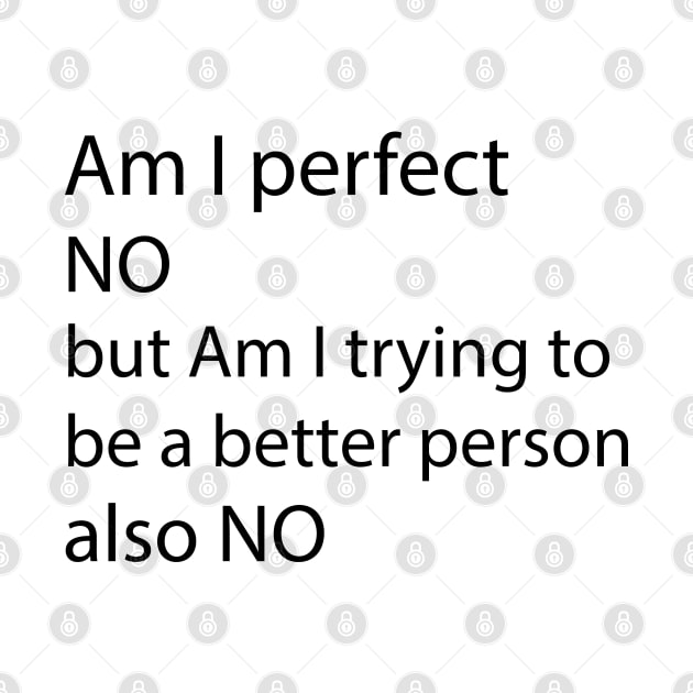 AM I PERFECT NO BUT AM I TRYING TO BE A BETTER PERSON also NO by tita