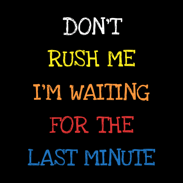 Don't Rush Me I'm Waiting For The Last Minute Funny Sarcasm T-Shirt by DDJOY Perfect Gift Shirts