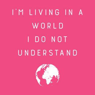 I'M Living In A World I Do Not Understand T-Shirt