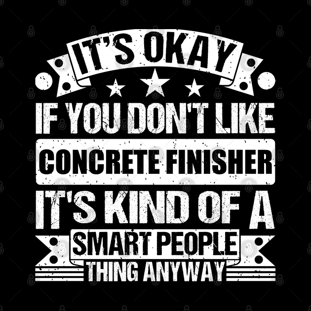 It's Okay If You Don't Like Concrete Finisher It's Kind Of A Smart People Thing Anyway Concrete Finisher Lover by Benzii-shop 