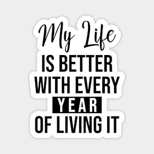 My life is better with every year of living it Magnet