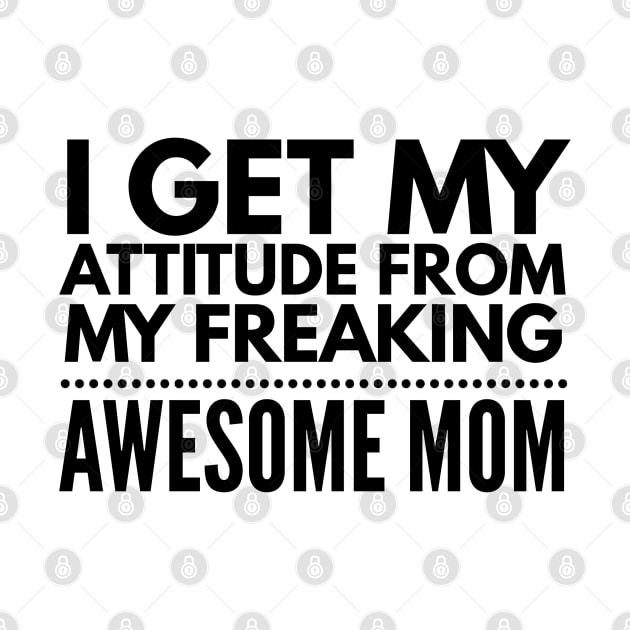 I get my attitude from my freaking awesome mom by Art Cube