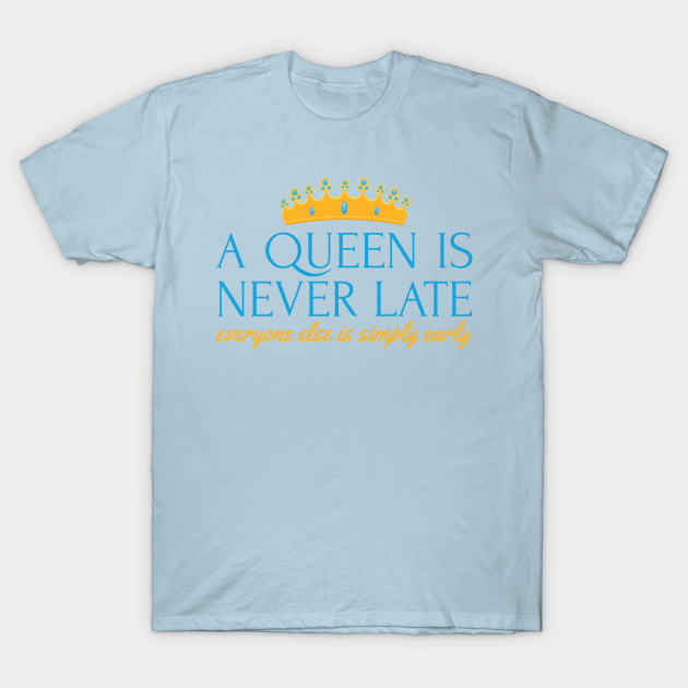 A Queen Is Never Late Queen T Shirt Teepublic