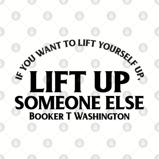 Lift up someone else. Booker T. Washington. Black History by UrbanLifeApparel
