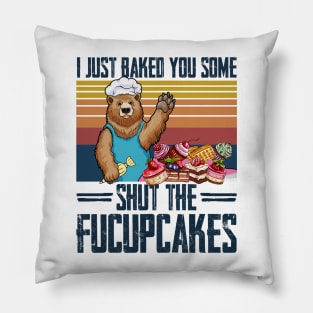 I Just Baked You Some Shut The Fucupcakes Bear Pillow