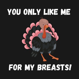 YOU ONLY LIKE ME FOR MY BREASTS T-Shirt