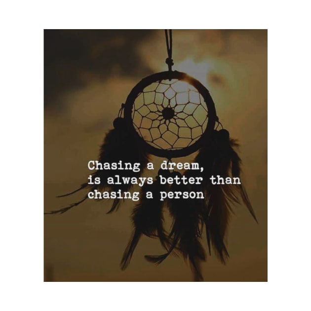 Chasing a dream is always better than chasing a person by DWCENTERPRISES