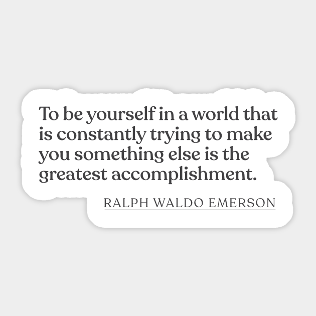 Ralph Waldo Emerson To Be Yourself In A World That Is Constantly Trying To Make You Something Else Is The Greatest Accomplishment Ralph Waldo Emerson Sticker Teepublic