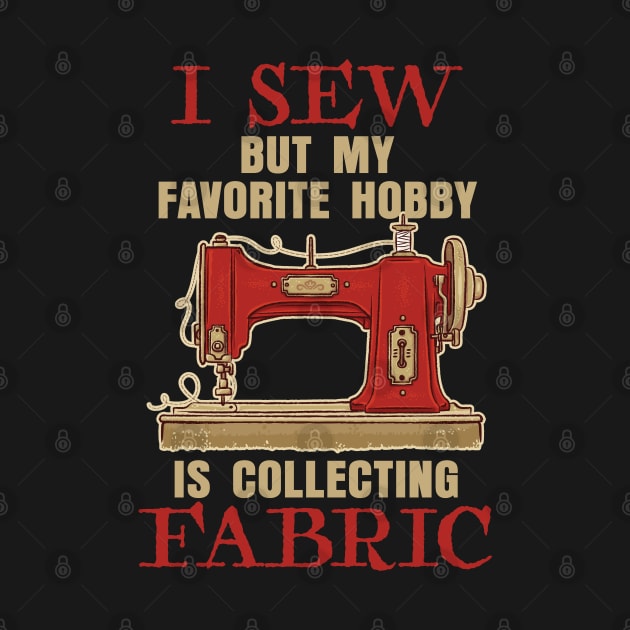 I Sew, but my Favorite hobby is collecting Fabric by Graphic Duster