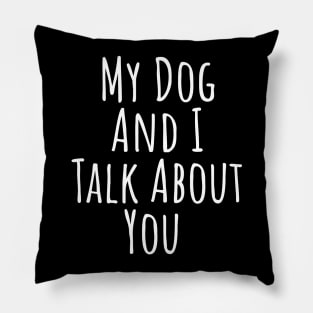 My dog and I talk about you silly T-shirt Pillow