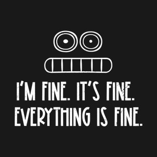 I'M FINE. IT'S FINE. EVERYTHING IS FINE. T-Shirt