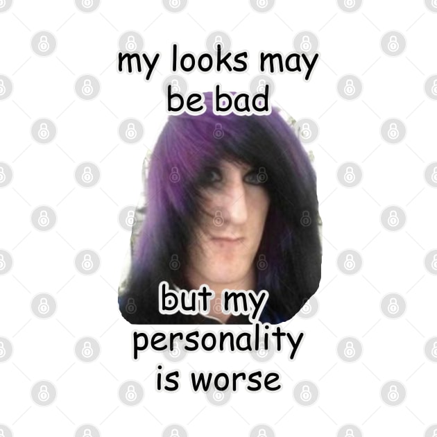 my looks may be bad but my personality is worse meme by InMyMentalEra