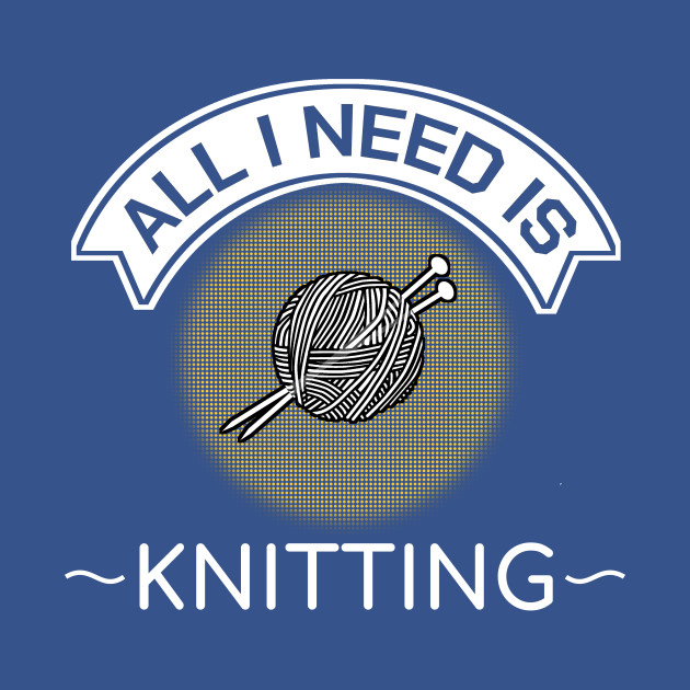 Disover Funny Knitter Quotes All I Need Is Knitting Gift - Knitting - T-Shirt