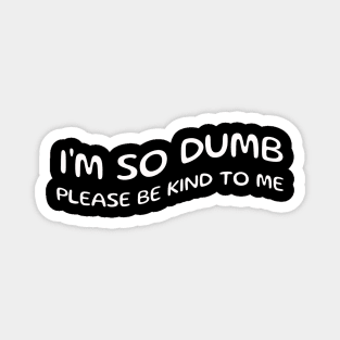 I'm so dumb please be kind to me Magnet