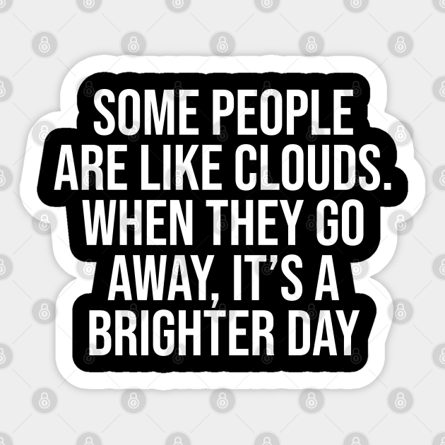 Some people are like clouds. when they go away, it's a brighter day - Short Funny Motivational Quotes - Sticker | TeePublic Some people are like clouds. when they go away, it's a brighter day - Short Funny Motivational Quotes - Sticker | TeePublic