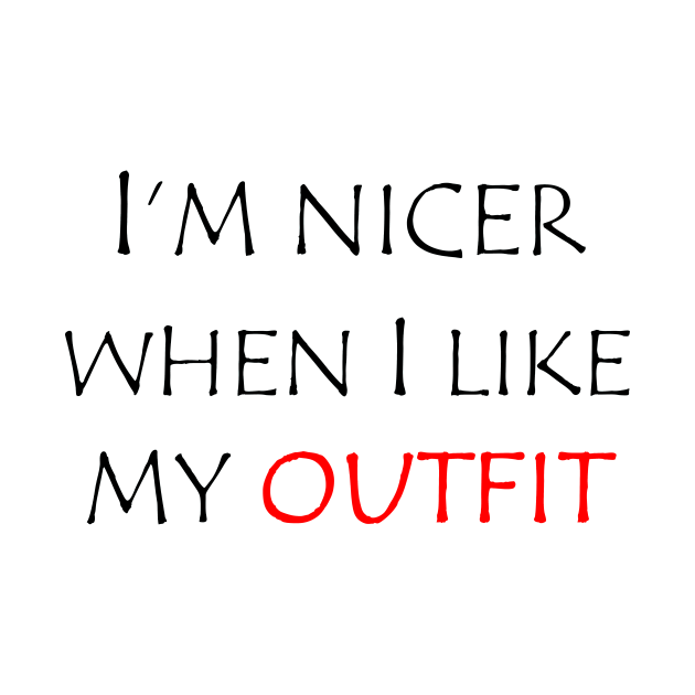 I'm nicer when I like my outfit I Am Nicer When I Like My Outfit TShirt TeePublic