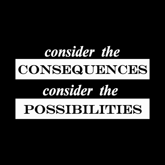 consider the consequences consider the possibilities by NotComplainingJustAsking