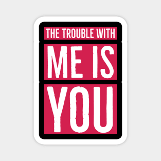 The Trouble with Me is You Magnet