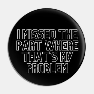 "I missed the part where that's my problem" Movie quote Pin