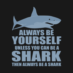 Always Be Yourself Unless You Can Be A Shark T-Shirt