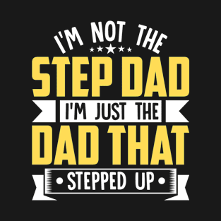 I'm Not The Step Dad I'm The Dad That Stepped Up T-Shirt