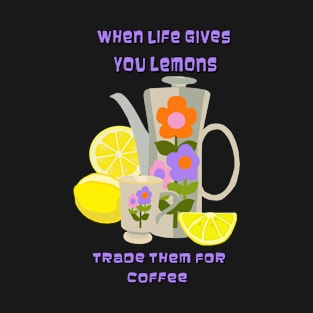 When Life Gives You Lemons Trade Them for Coffee T-Shirt