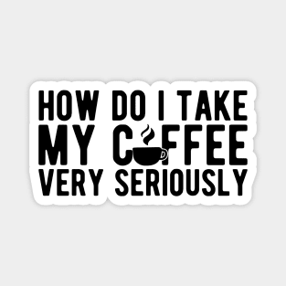 Coffee Lover - How do I take my coffee very seriously Magnet