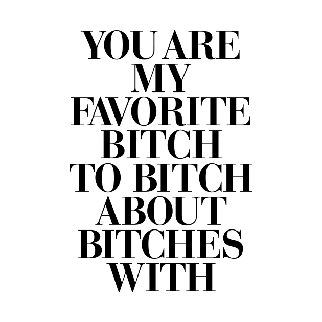 You Are My Favorite Bitch by MotivatedType