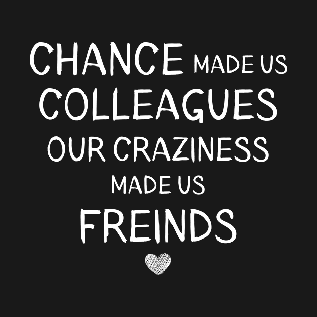 Chance Made Us Colleagues But Our Craziness Made Us Friends: Coworker Gifts by stcr